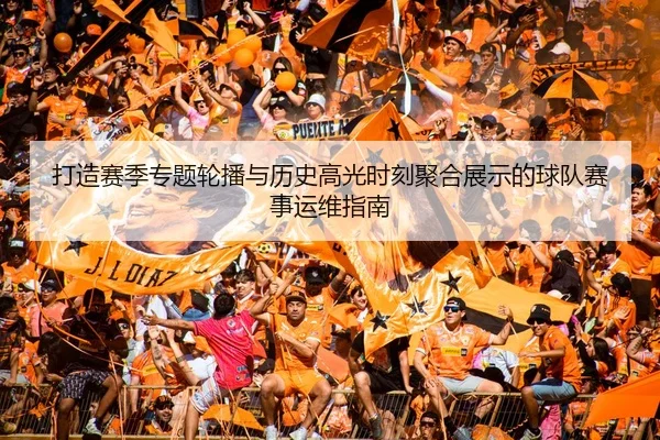打造赛季专题轮播与历史高光时刻聚合展示的球队赛事运维指南