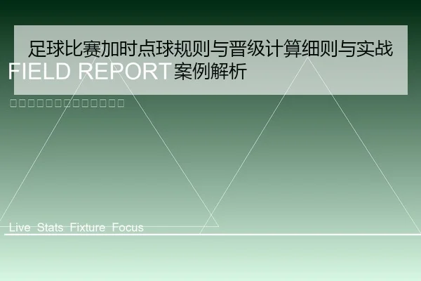 足球比赛加时点球规则与晋级计算细则与实战案例解析